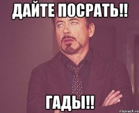 Дайте посрать!! Гады!!