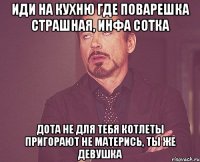 иди на кухню где поварешка страшная, инфа сотка дота не для тебя котлеты пригорают не матерись, ты же девушка