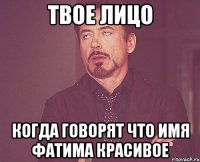 Твое лицо когда говорят что имя фатима красивое