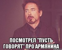  посмотрел "пусть говорят" про армянина