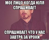 Мое лицо когда Юля спрашивает спрашивает что у нас завтра за уроки