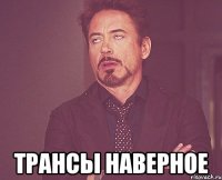  трансы наверное