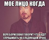 Мое лицо когда Вера Борисовна говорит что будет спрашивать на следующем уроке