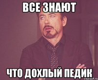 все знают что дохлый педик