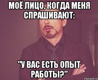 моё лицо, когда меня спрашивают: "У вас есть опыт работы?"