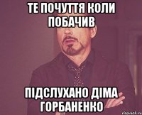 Те почуття коли побачив Підслухано діма горбаненко