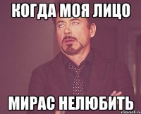 Когда моя лицо Мирас нелюбить