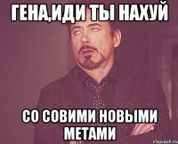 гена,иди ты нахуй со совими новыми метами