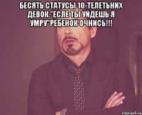 Бесять статусы 10-телетьних девок."Есле ты уйдешь я умру"Ребенок очнись!!! 