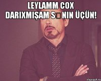 Leylamm cox darıxmışam sənin üçün! 