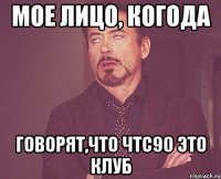 Мое лицо, когода Говорят,что чтс90 это клуб