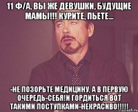 11 ф/а, вы же девушки, будущие мамы!!! Курите, пьете... -не позорьте медицину, а в первую очередь-себя!И гордиться ВОТ ТАКИМИ поступками-некрасиво!!!!!