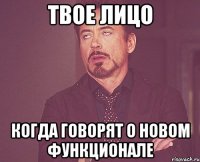 ТВОЕ ЛИЦО КОГДА ГОВОРЯТ О НОВОМ ФУНКЦИОНАЛЕ