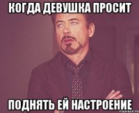 Когда девушка просит Поднять ей настроение