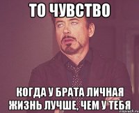 То чувство Когда у брата личная жизнь лучше, чем у тебя