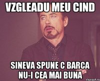 Vzgleadu meu cind sineva spune c Barca nu-i cea mai buna