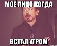 Моё лицо когда Встал утром