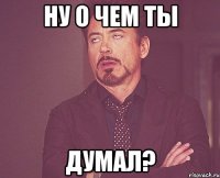 Ну о чем ты Думал?