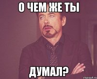 О чем же ты Думал?