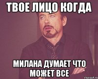 ТВОЕ ЛИЦО КОГДА милана думает что может все