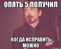 Опять 5 получил Когда исправить можно