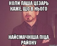 Коли Паша цезарь каже, що в нього найсмачніша піца району