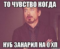 То чувство когда нуб занарил на 0 ХП