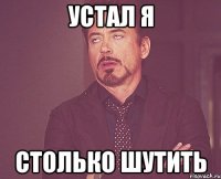 Устал я Столько шутить