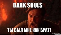 DARK SOULS ТЫ БЫЛ МНЕ КАК БРАТ!