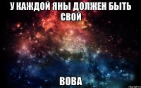 У КАЖДОЙ ЯНЫ ДОЛЖЕН БЫТЬ СВОЙ ВОВА