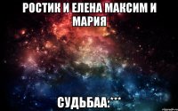 Ростик и Елена Максим и Мария судьбаа:***