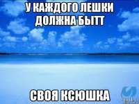 У каждого лешки должна бытт Своя ксюшка