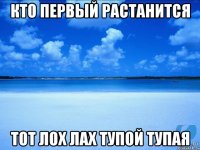 Кто первый растанится ТоТ лох лах тупой тупая