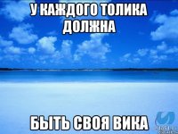 У каждого Толика должна быть своя Вика