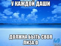 у каждой даши должна быть своя лиза:D