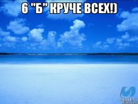 6 "Б" круче всех!) 