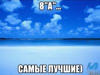 8"А"... Самые лучшие)