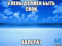 У Лены должен быть свой Валера)