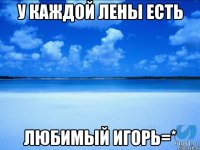 У каждой Лены есть ЛЮБИМЫЙ ИГОРЬ=*