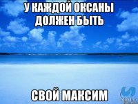 У каждой Оксаны должен быть Свой Максим