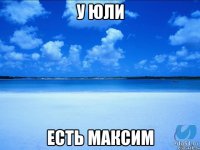 у Юли есть Максим