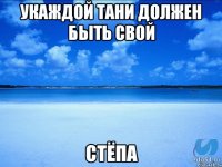 Укаждой Тани должен быть свой Стёпа