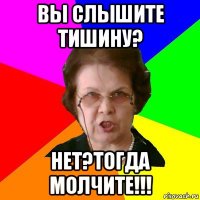 Вы слышите тишину? Нет?Тогда молчите!!!