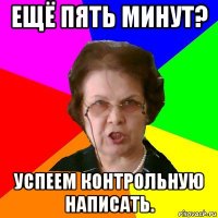 Ещё пять минут? Успеем контрольную написать.