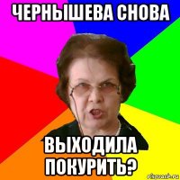 ЧЕРНЫШЕВА СНОВА ВЫХОДИЛА ПОКУРИТЬ?