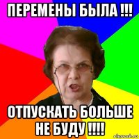 Перемены была !!! Отпускать больше не буду !!!!