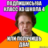 Подпишись!8А КЛАСС XD ШКОЛА 4 Или получишь два!