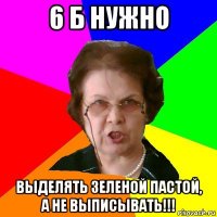 6 Б нужно выделять зеленой пастой, а не выписывать!!!