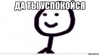 Да ты успокойся 