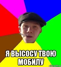  Я высосу твою мобилу